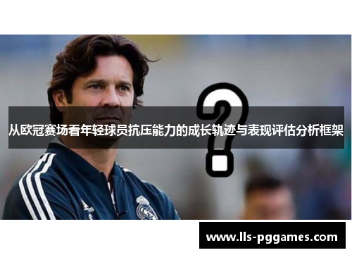 从欧冠赛场看年轻球员抗压能力的成长轨迹与表现评估分析框架 从欧冠赛场看年轻球员抗压能力的成长轨迹与表现评估分析框架