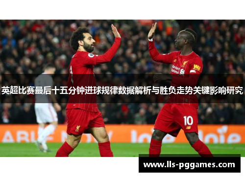 英超比赛最后十五分钟进球规律数据解析与胜负走势关键影响研究 英超比赛最后十五分钟进球规律数据解析与胜负走势关键影响研究
