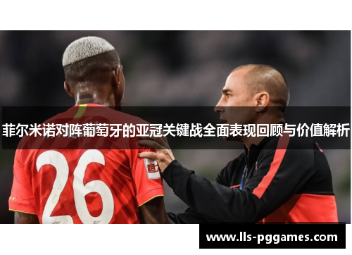 菲尔米诺对阵葡萄牙的亚冠关键战全面表现回顾与价值解析