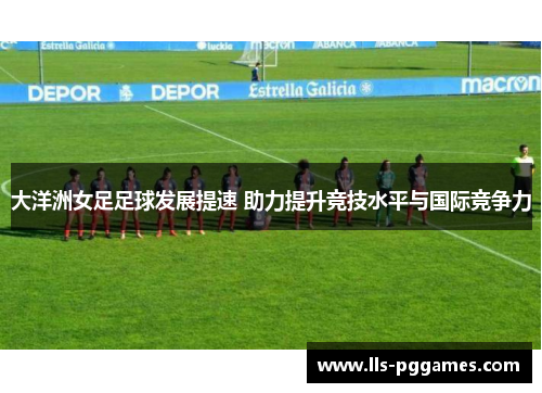 大洋洲女足足球发展提速 助力提升竞技水平与国际竞争力