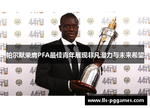 帕尔默荣膺PFA最佳青年展现非凡潜力与未来希望
