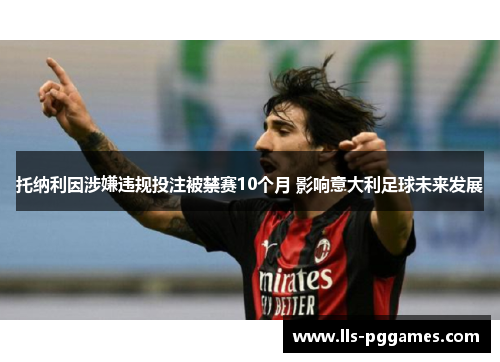 托纳利因涉嫌违规投注被禁赛10个月 影响意大利足球未来发展 托纳利因涉嫌违规投注被禁赛10个月 影响意大利足球未来发展