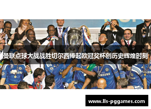 曼联点球大战战胜切尔西捧起欧冠奖杯创历史辉煌时刻 曼联点球大战战胜切尔西捧起欧冠奖杯创历史辉煌时刻