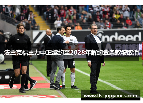 法兰克福主力中卫续约至2028年解约金条款被取消