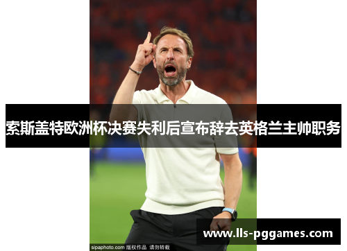 索斯盖特欧洲杯决赛失利后宣布辞去英格兰主帅职务 索斯盖特欧洲杯决赛失利后宣布辞去英格兰主帅职务