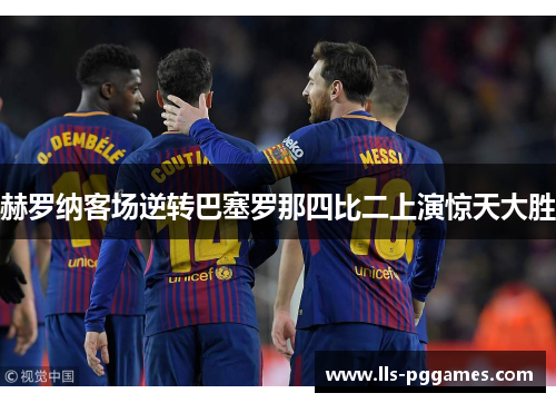 赫罗纳客场逆转巴塞罗那四比二上演惊天大胜 赫罗纳客场逆转巴塞罗那四比二上演惊天大胜