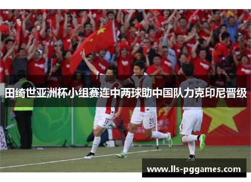 田绮世亚洲杯小组赛连中两球助中国队力克印尼晋级 田绮世亚洲杯小组赛连中两球助中国队力克印尼晋级