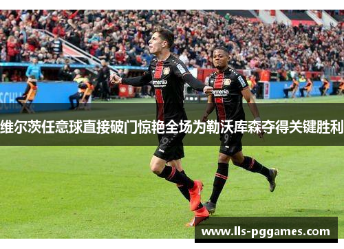 维尔茨任意球直接破门惊艳全场为勒沃库森夺得关键胜利