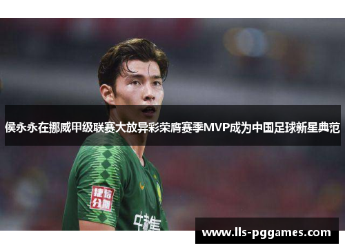 侯永永在挪威甲级联赛大放异彩荣膺赛季MVP成为中国足球新星典范 侯永永在挪威甲级联赛大放异彩荣膺赛季MVP成为中国足球新星典范