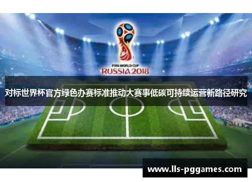 对标世界杯官方绿色办赛标准推动大赛事低碳可持续运营新路径研究